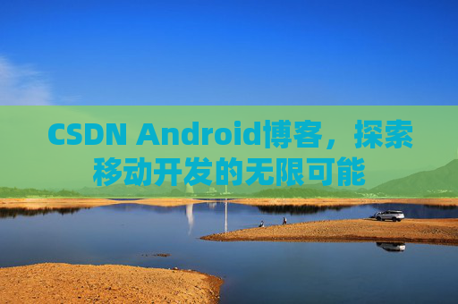 CSDN Android博客，探索移动开发的无限可能